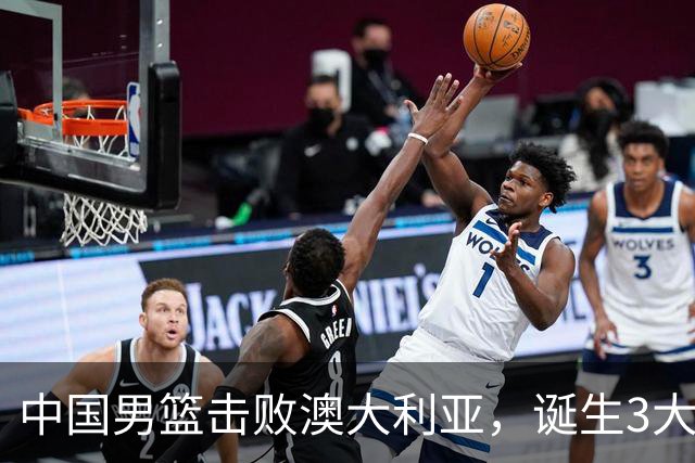 中国男篮击败澳大利亚，诞生3大不可思议，王俊杰4项数据全队最高